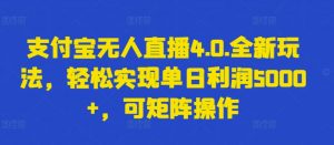 支付宝无人直播4.0.全新玩法，轻松实现单日利润5000+，可矩阵操作【揭秘】-网赚36计