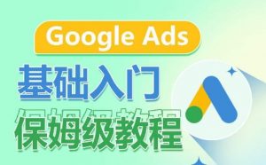 Google Ads基础入门保姆级教程,系统拆解广告形式,关键词的商业认知,谷歌广告结构-网赚36计