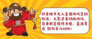 抖音快手无人直播游戏互动玩法,火影忍者对战游戏,简单配置,操作快速,轻松日入5000+【揭秘】-网赚36计