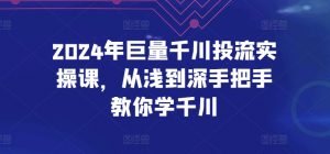2024年巨量千川投流实操课，从浅到深手把手教你学千川-网赚36计