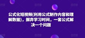 公式化短视频(利用公式制作内容和理解数据),摒弃学习时间,一套公式解决一个问题-网赚36计