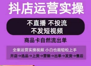 抖店运营实操课,从0-1起店视频全实操,不直播、不投流、不发短视频,商品卡自然流出单-网赚36计