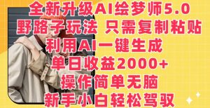 全新升级AI绘梦师5.0.野路子玩法,只需复制粘贴,利用AI一键生成,单日收益2000+【揭秘】-网赚36计