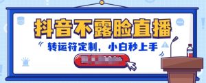 抖音不露脸直播，转运符定制，小白秒上手，音浪收到手软【揭秘】-网赚36计