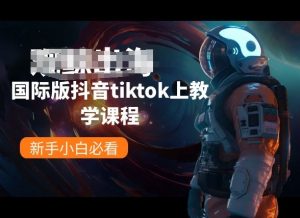 国际版抖音tiktok上教学课程,新手小白必看-网赚36计