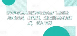 24小时无人直播小程序点广告掘金，冷门赛道，起好猛，独家最新防封技术，长久可做【揭秘】-网赚36计