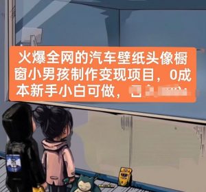 火爆全网的汽车壁纸头像橱窗小男孩制作变现项目，0成本新手小白可做-网赚36计