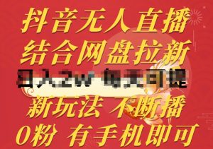 抖音无人直播,结合网盘拉新,新玩法不违规不断播,0粉有手机就能做【揭秘】-网赚36计