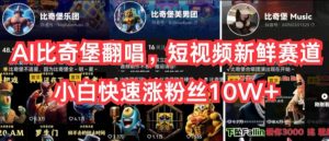 AI比奇堡翻唱，短视频新鲜赛道，小白快速涨粉丝10W+【揭秘】-网赚36计