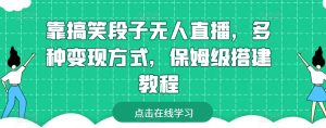 靠搞笑段子无人直播，多种变现方式，保姆级搭建教程【揭秘】-网赚36计