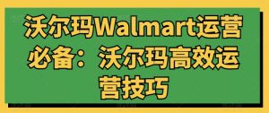 沃尔玛Walmart运营必备:沃尔玛高效运营技巧-网赚36计