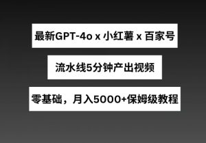 最新GPT4o结合小红书商单+百家号，流水线5分钟产出视频，月入5000+【揭秘】-网赚36计