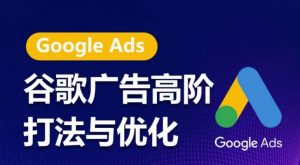 谷歌广告高阶打法与优化，凝结行业精华的谷歌广告体系课程，带你抓住流量红利，最大化ROI-网赚36计