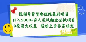 视频号带货鲁班经暴利项目,穷人逆风翻盘必做项目,0投资大收益轻松上手非常稳定【揭秘】-网赚36计