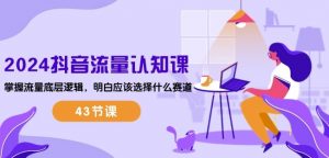 2024抖音流量认知课:掌握流量底层逻辑,明白应该选择什么赛道 (43节课)-网赚36计