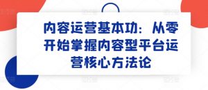 内容运营基本功：从零开始掌握内容型平台运营核心方法论-网赚36计