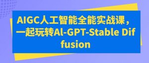 AIGC人工智能全能实战课,一起玩转Al-GPT-Stable Diffusion-网赚36计