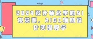 2024设计师必学的AI视觉课,AIGC辅助设计实操教学-网赚36计