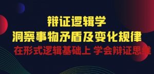 辩证 逻辑学 | 洞察 事物矛盾及变化规律 在形式逻辑基础上 学会辩证思维-网赚36计