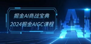掘金AI商战宝典-系统班：2024掘金AIGC课程(30节视频课)-网赚36计