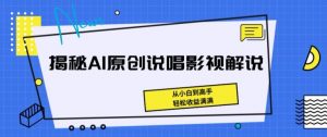 揭秘AI原创说唱影视解说，从小白到高手，轻松收益满满【揭秘】-网赚36计