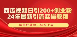 西瓜视频日引200+创业粉,24年最新引流实操教程,简单好落地,轻松上手【揭秘】-网赚36计