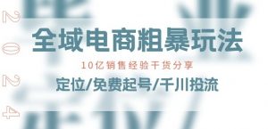 全域电商-粗暴玩法课:10亿销售经验干货分享!定位/免费起号/千川投流-网赚36计