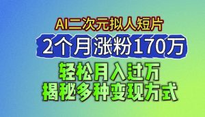2024最新蓝海AI生成二次元拟人短片，2个月涨粉170万，揭秘多种变现方式【揭秘】-网赚36计