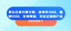 某公众号付费文章:客单价1500,利润1200,非常暴利,完全正规的产品-网赚36计