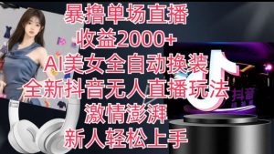 全新抖音无人直播玩法，AI美女全自动换装，激情澎湃，新人轻松上手，暴撸单场直播2k+【揭秘】-网赚36计