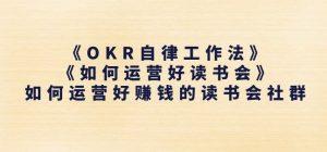 《OKR自律工作法》+《如何运营好读书会》如何运营好赚钱的读书会社群-网赚36计
