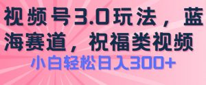 2024视频号蓝海项目，祝福类玩法3.0，操作简单易上手，日入300+【揭秘】-网赚36计