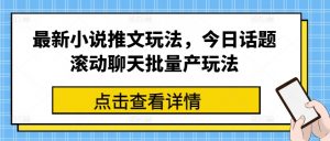 最新小说推文玩法，今日话题滚动聊天批量产玩法-网赚36计