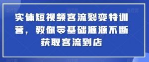 实体短视频客流裂变特训营,教你零基础源源不断获取客流到店-网赚36计