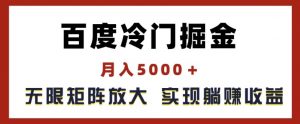 百度冷门掘金，月入5000+，无限矩阵放大，实现管道躺赚收益【揭秘】-网赚36计