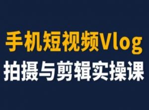 手机短视频Vlog拍摄与剪辑实操课，小白变大师-网赚36计
