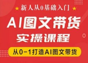 新人从0基础入门,抖音AI图文带货实操课程,从0-1打造AI图文带货-网赚36计