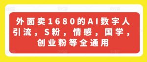 外面卖1680的AI数字人引流，S粉，情感，国学，创业粉等全通用-网赚36计