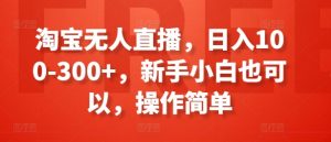 淘宝无人直播,日入100-300+,新手小白也可以,操作简单-网赚36计