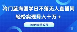 冷门蓝海国学日不落无人直播间，轻松实现月入十万+，落地教学教程【揭秘】-网赚36计