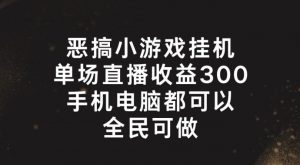 恶搞小游戏挂机，单场直播300+，全民可操作【揭秘】-网赚36计