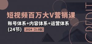2024短视频百万大V营销课【3.0版】账号体系+内容体系+运营体系(24节)-网赚36计