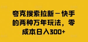 夸克搜索拉新—快手的两种万年玩法，零成本日入300+-网赚36计