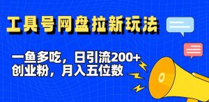 一鱼多吃,日引流200+创业粉,全平台工具号,网盘拉新新玩法月入5位数【揭秘】-网赚36计