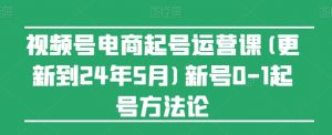 视频号电商起号运营课(更新24年7月)新号0-1起号方法论-网赚36计