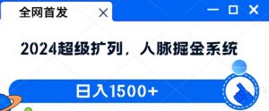 全网首发：2024超级扩列，人脉掘金系统，日入1.5k【揭秘】-网赚36计