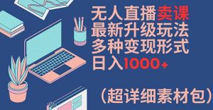 无人直播卖课最新升级玩法，多种变现形式，日入1000+(超详细素材包)【揭秘】-网赚36计