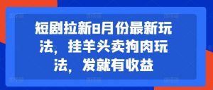 短剧拉新8月份最新玩法，挂羊头卖狗肉玩法，发就有收益-网赚36计