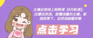 主播运营线上陪跑课【8月新课】,拉爆自然流,做懂流量的主播,新规政策下,自然流破圈攻略-网赚36计