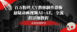 百万粉丝大V教你制作恐怖悬疑动画视频AI+AE,全流程详细教程-网赚36计